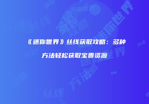 《迷你世界》丝线获取攻略：多种方法轻松获取宝贵资源