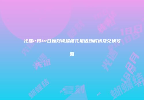 光遇2月18日复刻蝴蝶结先祖活动解析及兑换攻略