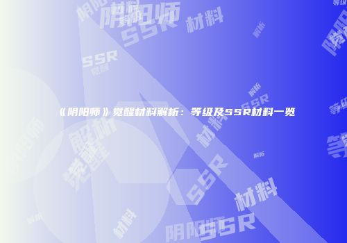 《阴阳师》觉醒材料解析：等级及SSR材料一览