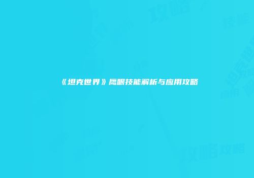 《坦克世界》鹰眼技能解析与应用攻略