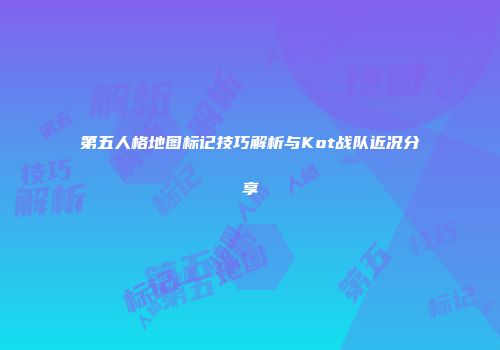 第五人格地图标记技巧解析与Kot战队近况分享