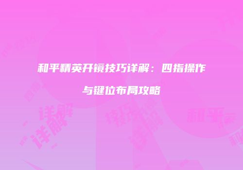 和平精英开镜技巧详解：四指操作与键位布局攻略