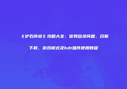 《炉石传说》攻略大全：官网登录问题、日服下载、游戏模式及hdt插件使用教程