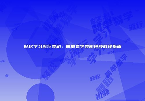 轻松学习流行舞蹈：简单易学舞蹈视频教程指南