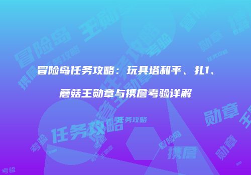 冒险岛任务攻略：玩具塔和平、扎1、蘑菇王勋章与携詹考验详解