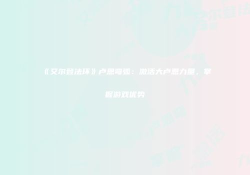 《艾尔登法环》卢恩弯弧：激活大卢恩力量，掌握游戏优势