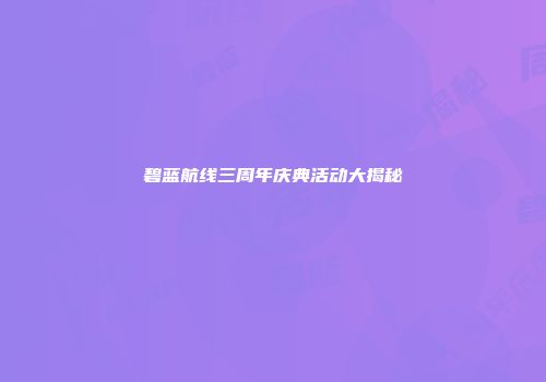 碧蓝航线三周年庆典活动大揭秘