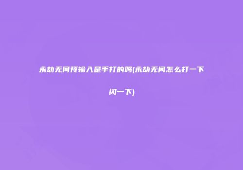 永劫无间预输入是手打的吗(永劫无间怎么打一下闪一下)