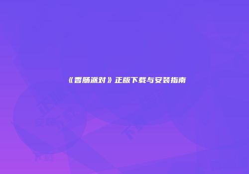 《香肠派对》正版下载与安装指南