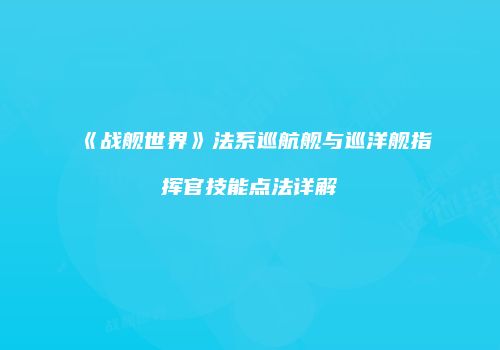 《战舰世界》法系巡航舰与巡洋舰指挥官技能点法详解