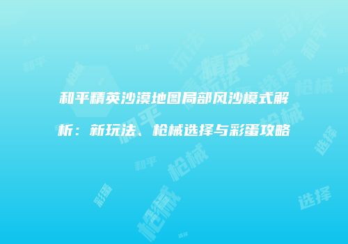 和平精英沙漠地图局部风沙模式解析：新玩法、枪械选择与彩蛋攻略