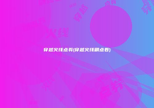 穿越火线点券(穿越火线刷点卷)