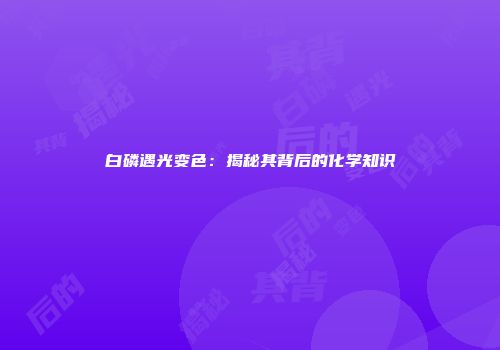 白磷遇光变色：揭秘其背后的化学知识