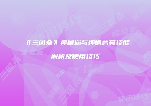 《三国杀》神周瑜与神诸葛亮技能解析及使用技巧