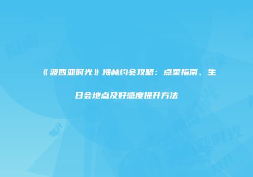 《波西亚时光》梅林约会攻略：点菜指南、生日会地点及好感度提升方法
