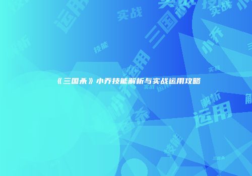 《三国杀》小乔技能解析与实战运用攻略