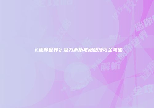 《迷你世界》魅力解析与跑酷技巧全攻略