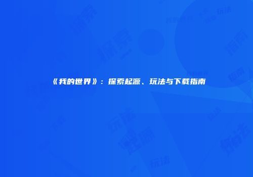《我的世界》：探索起源、玩法与下载指南