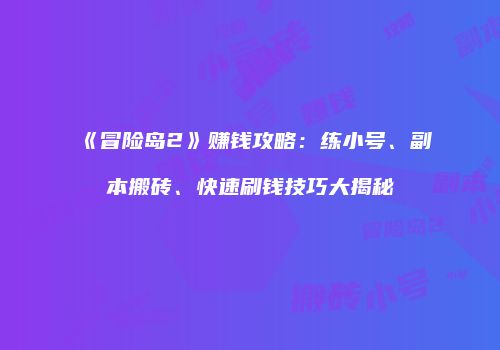 《冒险岛2》赚钱攻略：练小号、副本搬砖、快速刷钱技巧大揭秘