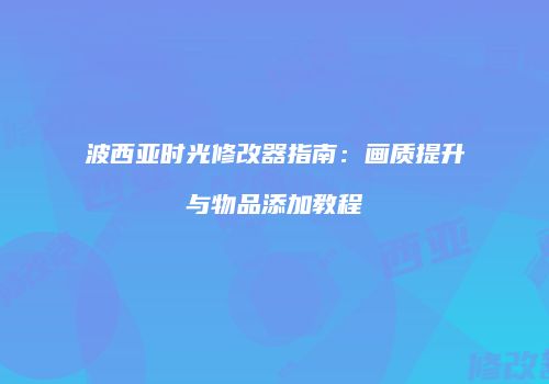 波西亚时光修改器指南：画质提升与物品添加教程