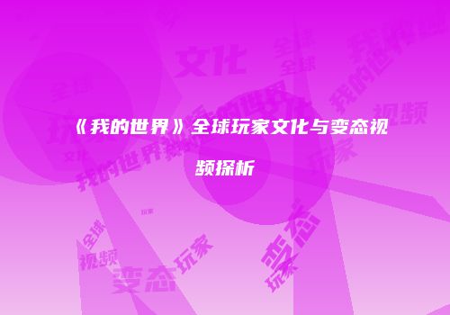 《我的世界》全球玩家文化与变态视频探析