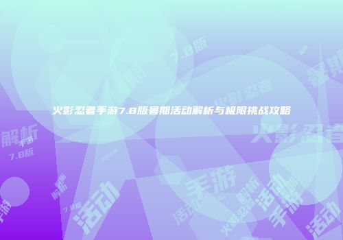 火影忍者手游7.8版暑期活动解析与极限挑战攻略