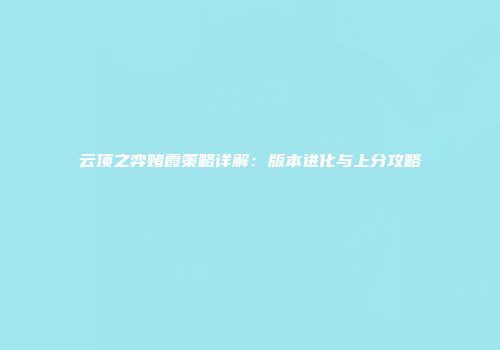 云顶之弈赌霞策略详解：版本进化与上分攻略