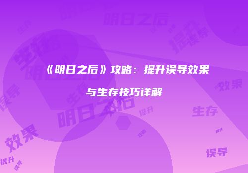 《明日之后》攻略：提升误导效果与生存技巧详解