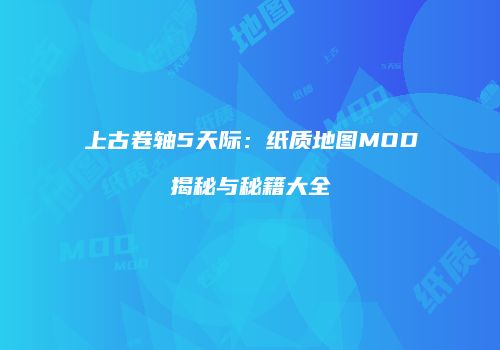上古卷轴5天际：纸质地图MOD揭秘与秘籍大全