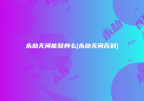 永劫无间能隐身么(永劫无间百科)
