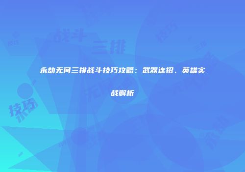 永劫无间三排战斗技巧攻略：武器连招、英雄实战解析