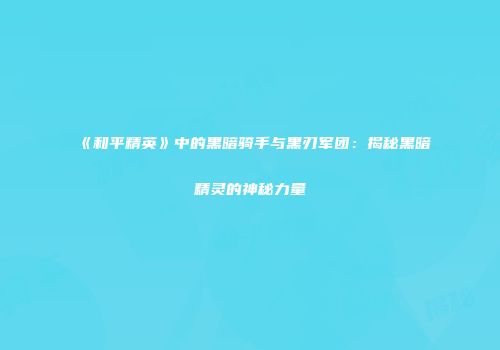 《和平精英》中的黑暗骑手与黑刃军团：揭秘黑暗精灵的神秘力量