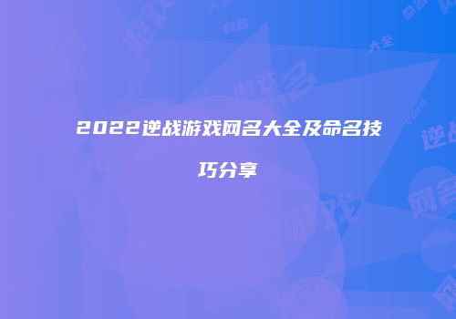 2022逆战游戏网名大全及命名技巧分享