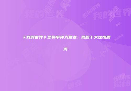《我的世界》恐怖事件大盘点：揭秘十大惊悚瞬间