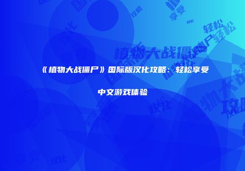 《植物大战僵尸》国际版汉化攻略：轻松享受中文游戏体验