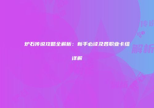 炉石传说攻略全解析：新手必读及各职业卡组详解