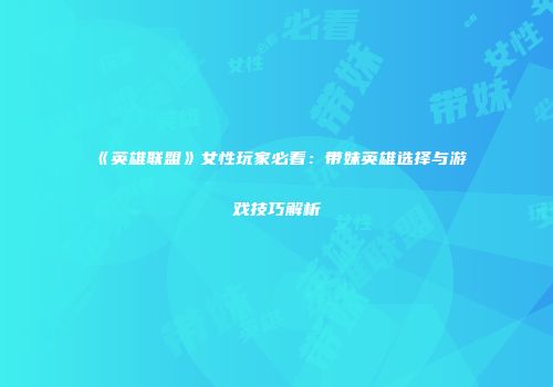 《英雄联盟》女性玩家必看：带妹英雄选择与游戏技巧解析