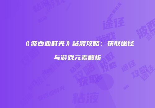 《波西亚时光》粘液攻略：获取途径与游戏元素解析