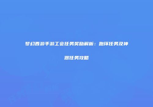梦幻西游手游工会任务奖励解析：跑环任务及神器任务攻略