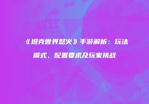 《坦克世界怒火》手游解析：玩法模式、配置要求及玩家挑战