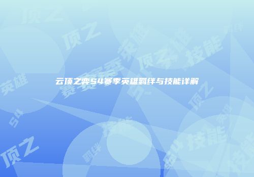 云顶之弈S4赛季英雄羁绊与技能详解