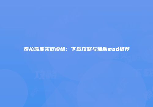 泰拉瑞亚灾厄模组：下载攻略与辅助mod推荐