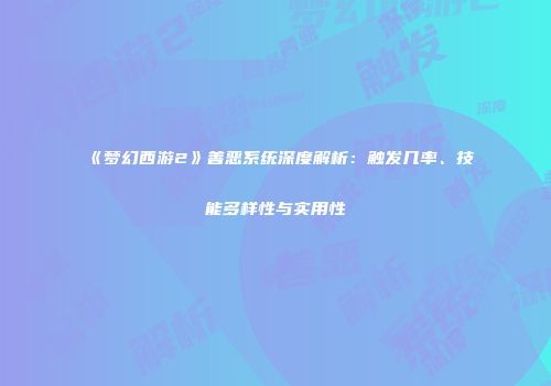 《梦幻西游2》善恶系统深度解析：触发几率、技能多样性与实用性