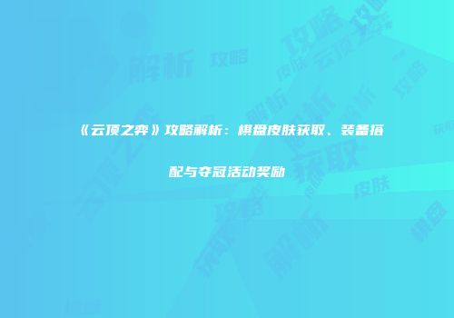 《云顶之弈》攻略解析：棋盘皮肤获取、装备搭配与夺冠活动奖励