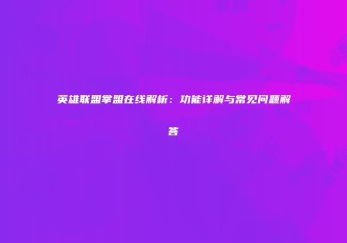 英雄联盟掌盟在线解析：功能详解与常见问题解答