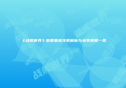 《战舰世界》柴郡重巡洋舰解析与英系舰船一览