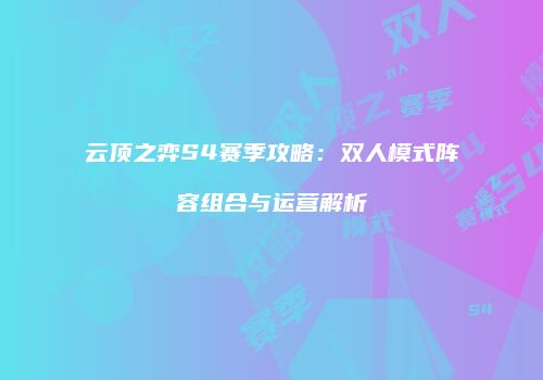 云顶之弈S4赛季攻略：双人模式阵容组合与运营解析