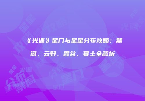 《光遇》星门与星星分布攻略：禁阁、云野、霞谷、暮土全解析