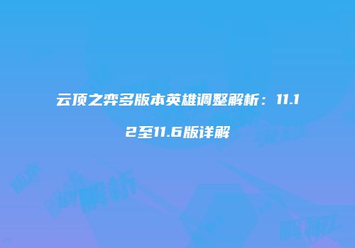 云顶之弈多版本英雄调整解析：11.12至11.6版详解