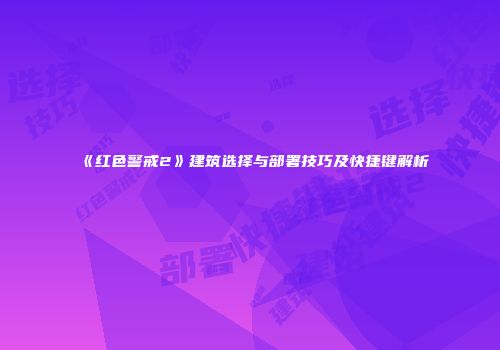 《红色警戒2》建筑选择与部署技巧及快捷键解析